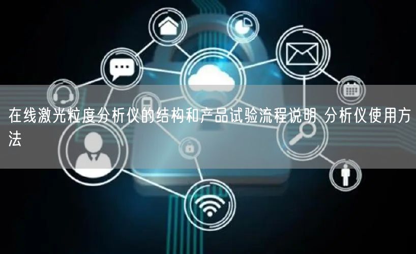 在線激光粒度分析儀的結(jié)構(gòu)和產(chǎn)品試驗(yàn)流程說(shuō)明 分析儀使用方法(圖1) 在線激光粒度分析儀的結(jié)構(gòu)和產(chǎn)品試驗(yàn)流程說(shuō)明 分析儀使用方法(圖1)