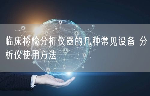 臨床檢驗分析儀器的幾種常見設備 分析儀使用方法(圖1) 臨床檢驗分析儀器的幾種常見設備 分析儀使用方法(圖1)