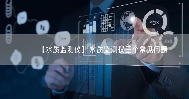 【水質(zhì)監(jiān)測儀】水質(zhì)監(jiān)測儀三個(gè)常見問題(圖1) 【水質(zhì)監(jiān)測儀】水質(zhì)監(jiān)測儀三個(gè)常見問題(圖1)
