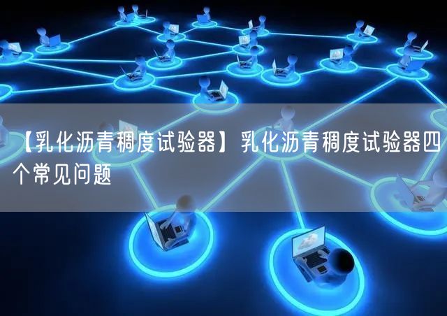 【乳化瀝青稠度試驗(yàn)器】乳化瀝青稠度試驗(yàn)器四個(gè)常見問題(圖1)