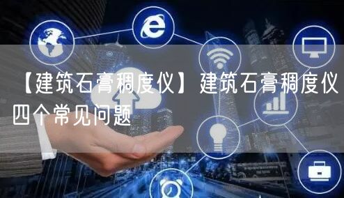 【建筑石膏稠度儀】建筑石膏稠度儀四個(gè)常見(jiàn)問(wèn)題(圖1)
