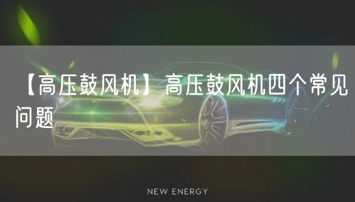 【高壓鼓風(fēng)機(jī)】高壓鼓風(fēng)機(jī)四個(gè)常見問(wèn)題(圖1)