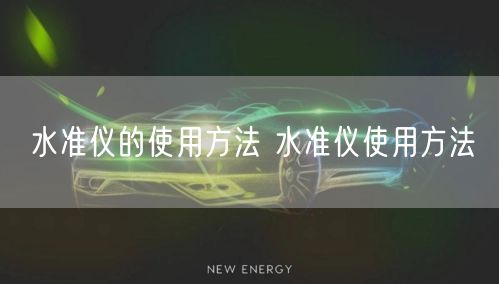 水準(zhǔn)儀的使用方法 水準(zhǔn)儀使用方法(圖1) 水準(zhǔn)儀的使用方法 水準(zhǔn)儀使用方法(圖1)