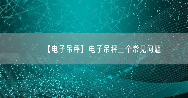 【電子吊秤】電子吊秤三個(gè)常見問題(圖1)
