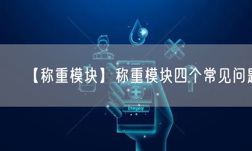 【稱(chēng)重模塊】稱(chēng)重模塊四個(gè)常見(jiàn)問(wèn)題(圖1)