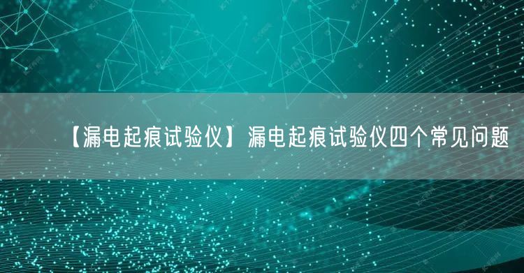 【漏電起痕試驗儀】漏電起痕試驗儀四個常見問題(圖1) 【漏電起痕試驗儀】漏電起痕試驗儀四個常見問題(圖1)