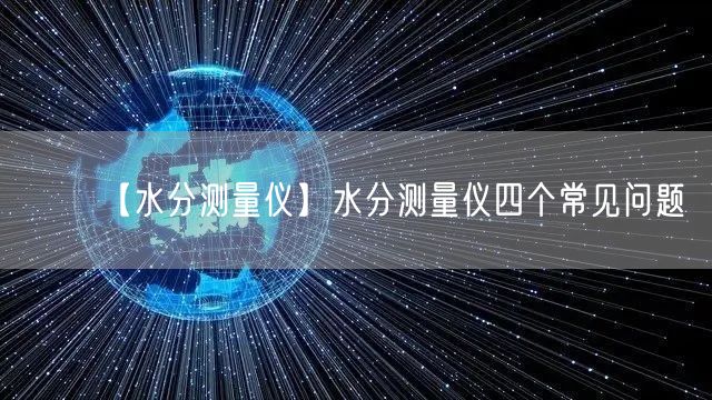 【水分測(cè)量?jī)x】水分測(cè)量?jī)x四個(gè)常見(jiàn)問(wèn)題(圖1)