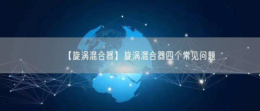 【旋渦混合器】旋渦混合器四個(gè)常見問題(圖1)