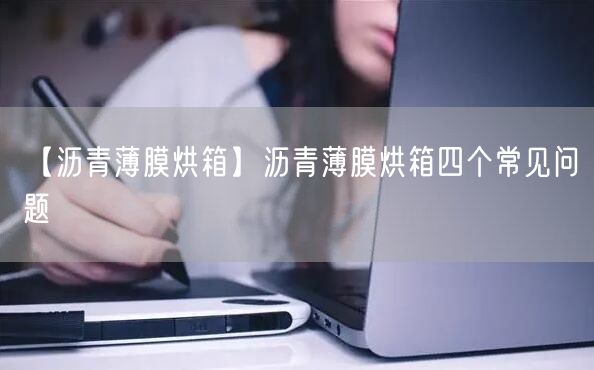 【瀝青薄膜烘箱】瀝青薄膜烘箱四個(gè)常見問題(圖1)