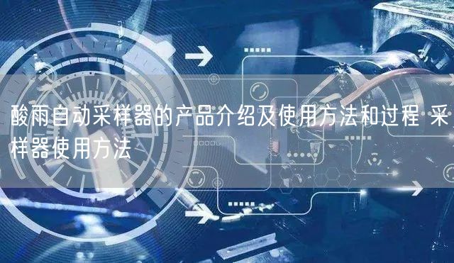 酸雨自動采樣器的產(chǎn)品介紹及使用方法和過程 采樣器使用方法(圖1) 酸雨自動采樣器的產(chǎn)品介紹及使用方法和過程 采樣器使用方法(圖1)