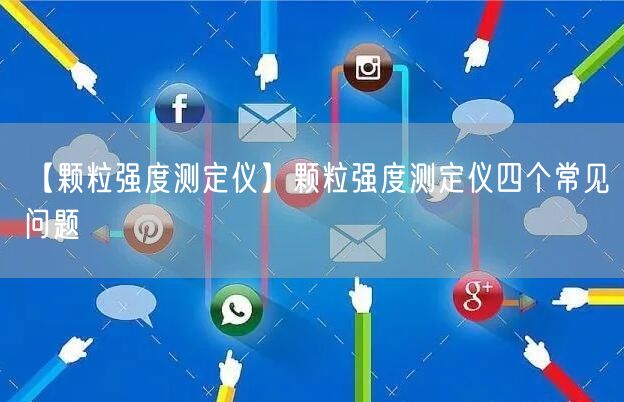 【顆粒強(qiáng)度測(cè)定儀】顆粒強(qiáng)度測(cè)定儀四個(gè)常見(jiàn)問(wèn)題(圖1)
