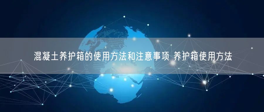 混凝土養(yǎng)護(hù)箱的使用方法和注意事項 養(yǎng)護(hù)箱使用方法(圖1) 混凝土養(yǎng)護(hù)箱的使用方法和注意事項 養(yǎng)護(hù)箱使用方法(圖1)