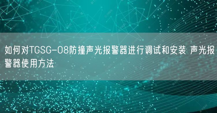 如何對(duì)TGSG-08防撞聲光報(bào)警器進(jìn)行調(diào)試和安裝 聲光報(bào)警器使用方法(圖1)