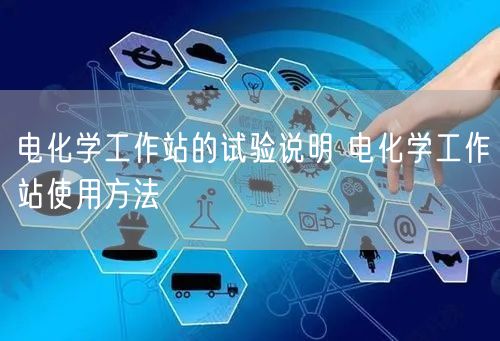 電化學(xué)工作站的試驗(yàn)說明 電化學(xué)工作站使用方法(圖1) 電化學(xué)工作站的試驗(yàn)說明 電化學(xué)工作站使用方法(圖1)