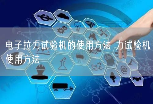 電子拉力試驗機的使用方法 力試驗機使用方法(圖1) 電子拉力試驗機的使用方法 力試驗機使用方法(圖1)