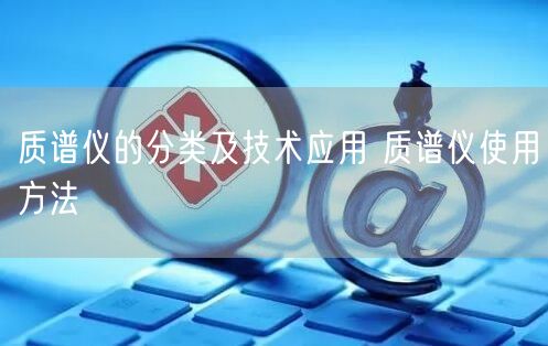 質(zhì)譜儀的分類及技術應用 質(zhì)譜儀使用方法(圖1)