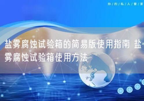 鹽霧腐蝕試驗箱的簡易版使用指南 鹽霧腐蝕試驗箱使用方法(圖1)