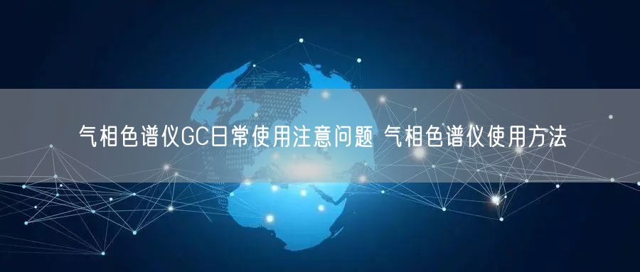 氣相色譜儀GC日常使用注意問題 氣相色譜儀使用方法(圖1) 氣相色譜儀GC日常使用注意問題 氣相色譜儀使用方法(圖1)