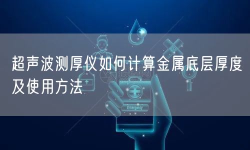 超聲波測(cè)厚儀如何計(jì)算金屬底層厚度及使用方法(圖1)