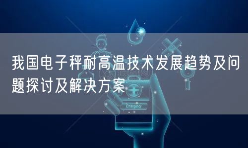 我國(guó)電子秤耐高溫技術(shù)發(fā)展趨勢(shì)及問(wèn)題探討及解決方案(圖1)