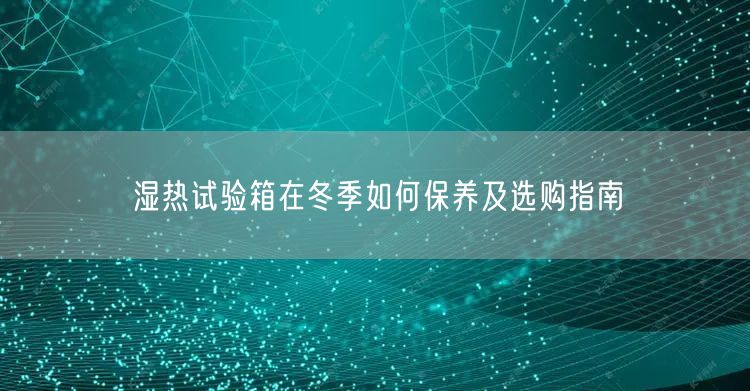 濕熱試驗箱在冬季如何保養(yǎng)及選購指南(圖1) 濕熱試驗箱在冬季如何保養(yǎng)及選購指南(圖1)