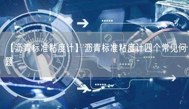 【瀝青標(biāo)準(zhǔn)粘度計(jì)】瀝青標(biāo)準(zhǔn)粘度計(jì)四個(gè)常見問(wèn)題(圖1)