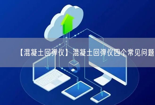 【混凝土回彈儀】混凝土回彈儀四個(gè)常見問題(圖1)