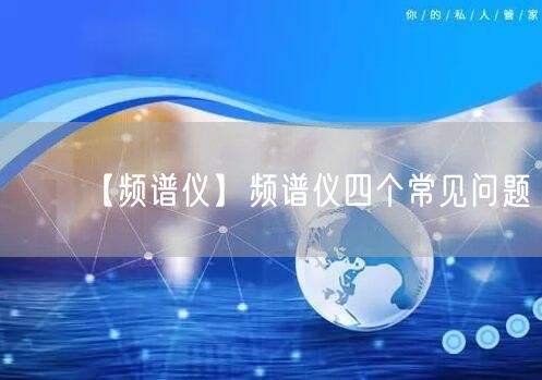【頻譜儀】頻譜儀四個(gè)常見問題(圖1)