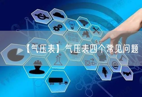 【氣壓表】氣壓表四個(gè)常見(jiàn)問(wèn)題(圖1)