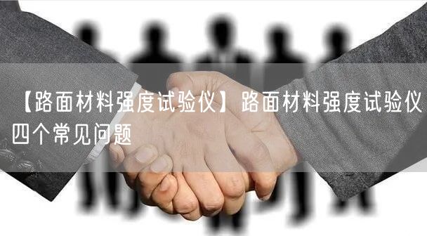【路面材料強(qiáng)度試驗(yàn)儀】路面材料強(qiáng)度試驗(yàn)儀四個(gè)常見問題(圖1) 【路面材料強(qiáng)度試驗(yàn)儀】路面材料強(qiáng)度試驗(yàn)儀四個(gè)常見問題(圖1)
