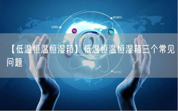 【低溫恒溫恒濕箱】低溫恒溫恒濕箱三個常見問題(圖1)
