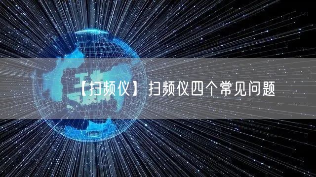 【掃頻儀】掃頻儀四個(gè)常見問(wèn)題(圖1) 【掃頻儀】掃頻儀四個(gè)常見問(wèn)題(圖1)