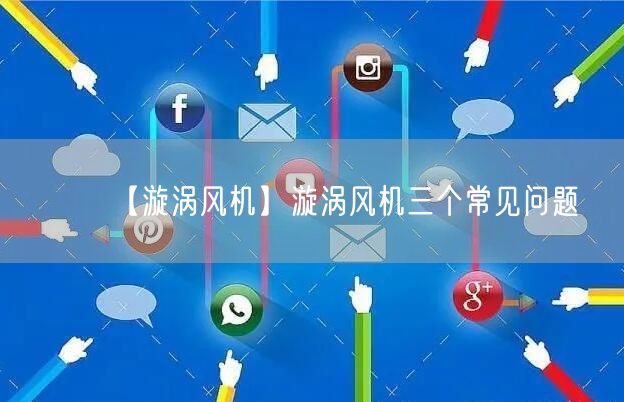 【漩渦風機】漩渦風機三個常見問題(圖1)