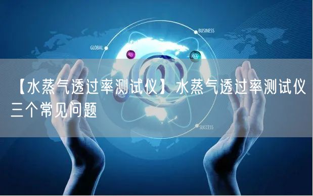 【水蒸氣透過率測試儀】水蒸氣透過率測試儀三個(gè)常見問題(圖1)