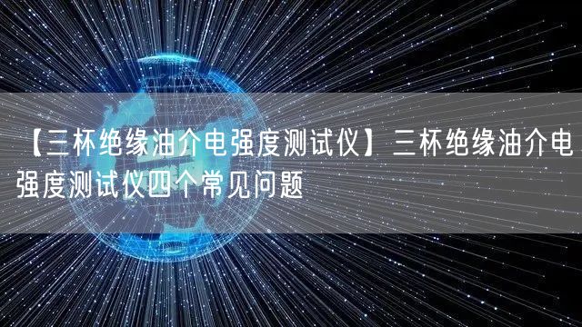 【三杯絕緣油介電強(qiáng)度測(cè)試儀】三杯絕緣油介電強(qiáng)度測(cè)試儀四個(gè)常見問題(圖1)