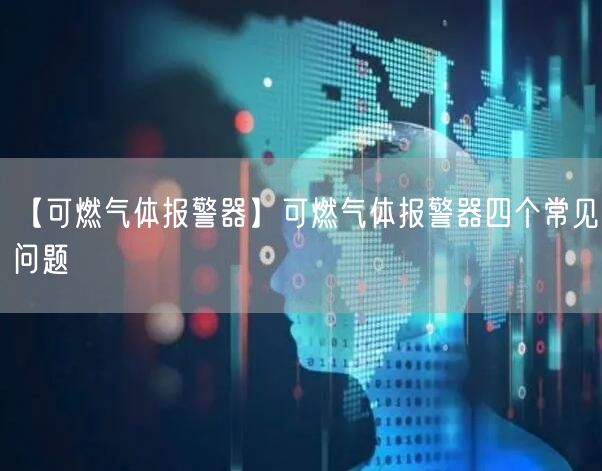 【可燃?xì)怏w報(bào)警器】可燃?xì)怏w報(bào)警器四個(gè)常見問(wèn)題(圖1)