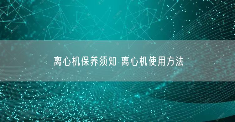 離心機(jī)保養(yǎng)須知 離心機(jī)使用方法(圖1)