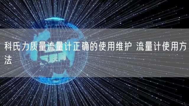 科氏力質(zhì)量流量計正確的使用維護 流量計使用方法(圖1)