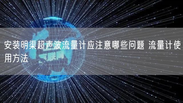 安裝明渠超聲波流量計(jì)應(yīng)注意哪些問(wèn)題 流量計(jì)使用方法(圖1)