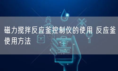 磁力攪拌反應釜控制儀的使用 反應釜使用方法(圖1)