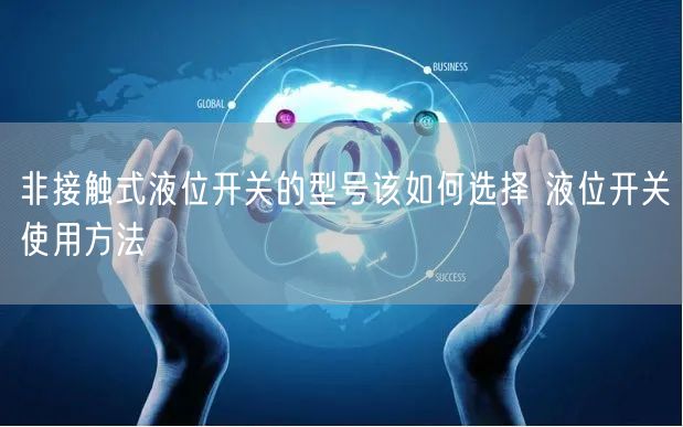 非接觸式液位開關(guān)的型號(hào)該如何選擇 液位開關(guān)使用方法(圖1)