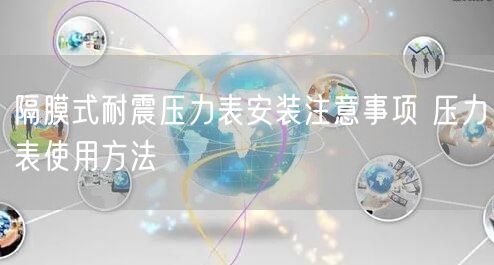 隔膜式耐震壓力表安裝注意事項(xiàng) 壓力表使用方法(圖1)