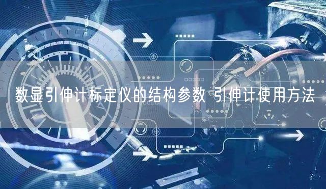 數(shù)顯引伸計標(biāo)定儀的結(jié)構(gòu)參數(shù) 引伸計使用方法(圖1)