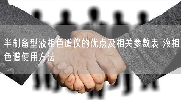 半制備型液相色譜儀的優(yōu)點及相關(guān)參數(shù)表 液相色譜使用方法(圖1)