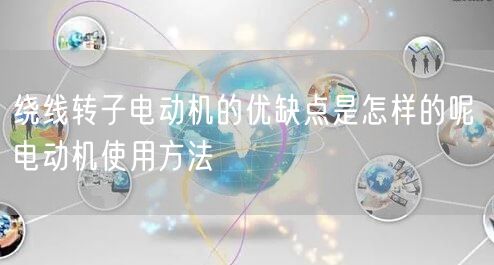 繞線轉(zhuǎn)子電動(dòng)機(jī)的優(yōu)缺點(diǎn)是怎樣的呢 電動(dòng)機(jī)使用方法(圖1)