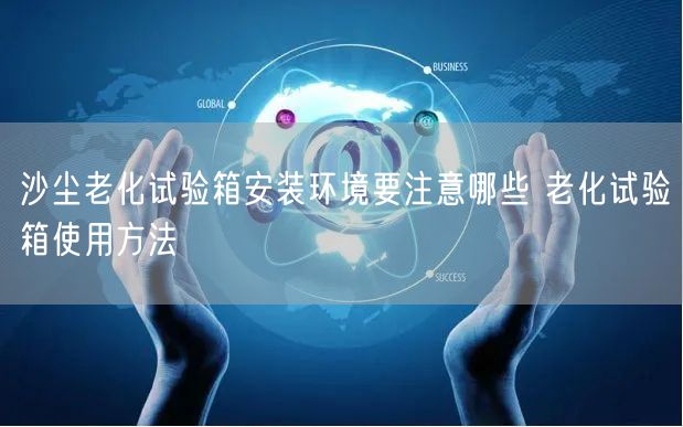 沙塵老化試驗箱安裝環(huán)境要注意哪些 老化試驗箱使用方法(圖1)