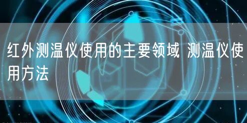 紅外測溫儀使用的主要領(lǐng)域 測溫儀使用方法(圖1)