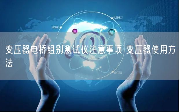 變壓器電橋組別測試儀注意事項 變壓器使用方法(圖1)