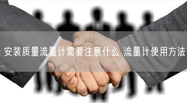 安裝質量流量計需要注意什么 流量計使用方法(圖1)