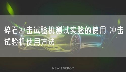 碎石沖擊試驗(yàn)機(jī)測試實(shí)驗(yàn)的使用 沖擊試驗(yàn)機(jī)使用方法(圖1)